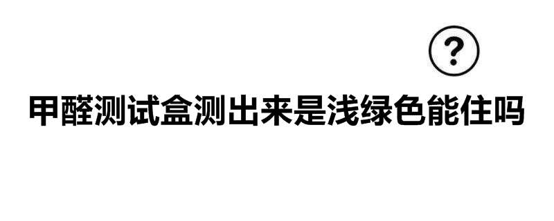 甲醛测试盒测出来是浅绿色能住吗