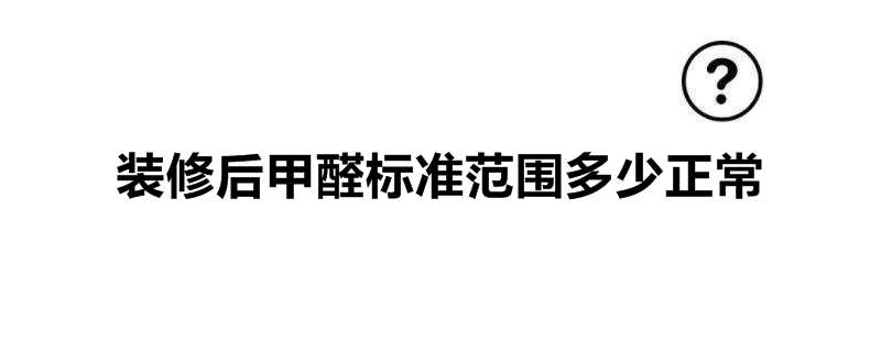 装修后甲醛标准范围多少正常